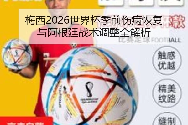 梅西2026世界杯季前伤病恢复与阿根廷战术调整全解析