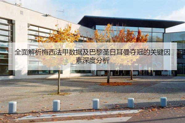 全面解析梅西法甲数据及巴黎圣日耳曼夺冠的关键因素深度分析